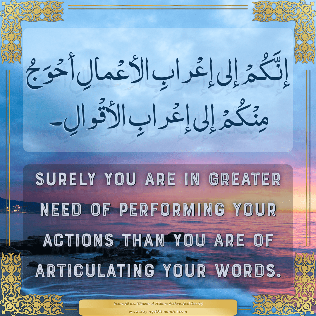 Surely you are in greater need of performing your actions than you are of...